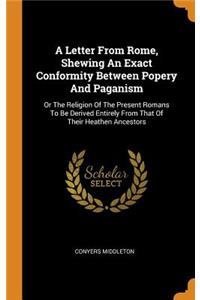 A Letter from Rome, Shewing an Exact Conformity Between Popery and Paganism: Or the Religion of the Present Romans to Be Derived Entirely from That of Their Heathen Ancestors