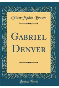 Gabriel Denver (Classic Reprint)