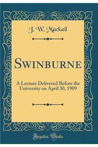 Swinburne: A Lecture Delivered Before the University on April 30, 1909 (Classic Reprint)
