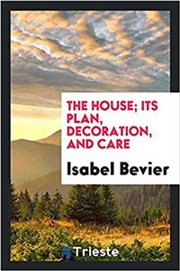 The house; its plan, decoration, and care