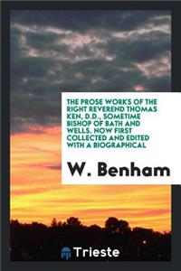 The Prose Works of the Right Reverend Thomas Ken, D.D., Sometime Bishop of Bath and Wells