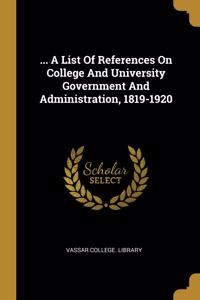 ... A List Of References On College And University Government And Administration, 1819-1920