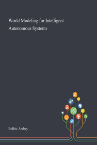 World Modeling for Intelligent Autonomous Systems