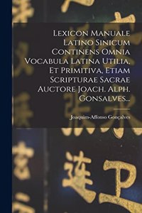 Lexicon Manuale Latino Sinicum Continens Omnia Vocabula Latina Utilia, Et Primitiva, Etiam Scripturae Sacrae Auctore Joach. Alph. Gonsalves...