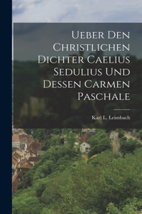Ueber Den Christlichen Dichter Caelius Sedulius Und Dessen Carmen Paschale