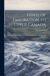 Hints of Emigration to Upper Canada [microform]