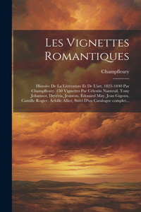 Les vignettes romantiques; histoire de la littérature et de l'art, 1825-1840 par Champfleury. 150 vignettes par Célestin Nanteuil, Tony Johannot, Devéria, Jeanron, Édouard May, Jean Gigoux, Camille Rogier, Achille Allier, suivi d'un catalogue compl