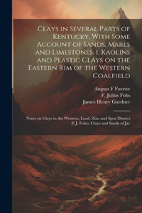 Clays in Several Parts of Kentucky, With Some Account of Sands, Marls and Limestones. 1. Kaolins and Plastic Clays on the Eastern rim of the Western Coalfield; Notes on Clays in the Western, Lead, Zinc and Spar District (F.J. Fohs); Clays and Sands