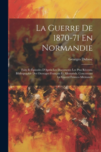 Guerre De 1870-71 En Normandie: Faits Et Épisodes D'Après Les Documents Les Plus Récents. Bibliographie Des Ouvrages Français Et Allemands. Concernant La Guerre Franco-Allemande