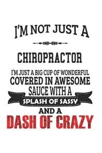 I'm Not Just A Chiropractor I'm Just A Big Cup Of Wonderful Covered In Awesome Sauce With A Splash Of Sassy And A Dash Of Crazy