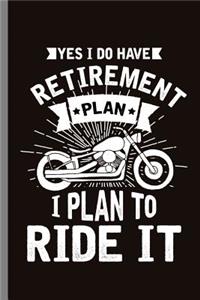 Yes I do have retirement Plan I Plan to Ride it