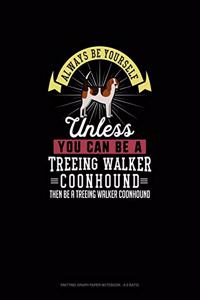 Always Be Yourself Unless You Can Be A Treeing Walker Coonhound Then Be A Treeing Walker Coonhound