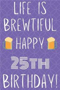 Life Is Brewtiful Happy 25th Birthday