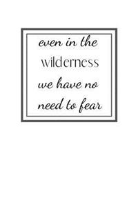 even in the wilderness we have no need to fear