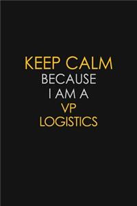 Keep Calm Because I Am A VP Logistics