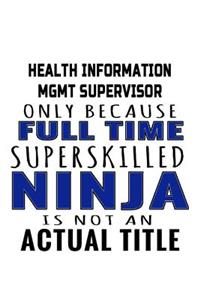 Health Information Mgmt Supervisor Only Because Full Time Superskilled Ninja Is Not An Actual Title: Awesome Health Information Mgmt Supervisor Notebook, Management Supervisor Journal Gift, Diary, Doodle Gift or Notebook - 6 x 9 Compact Size