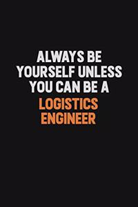 Always Be Yourself Unless You Can Be A Logistics Engineer