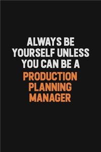 Always Be Yourself Unless You Can Be A Production Planning Manager