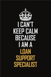 I Can't Keep Calm Because I Am A Loan Support Specialist