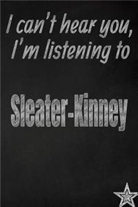 I Can't Hear You, I'm Listening to Sleater-Kinney Creative Writing Lined Journal