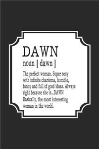 Dawn Noun [ Dawn ] the Perfect Woman Super Sexy with Infinite Charisma, Funny and Full of Good Ideas. Always Right Because She Is... Dawn