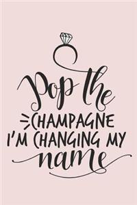 Pop The Champagne I'm Changing My Name Wedding Notebook Journal