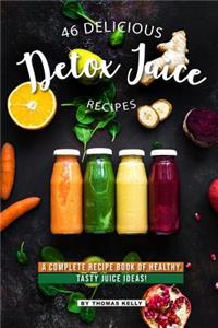 46 Delicious Detox Juice Recipes: A Complete Recipe Book of Healthy, Tasty Juice Ideas!