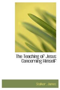 The Teaching of Jesus Concerning Himself