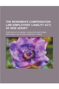The Workmen's Compensation Law (Employers' Liability ACT) of New Jersey; Together with Kindred Legislation and Forms