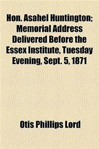 Hon. Asahel Huntington; Memorial Address Delivered Before the Essex Institute, Tuesday Evening, Sept. 5, 1871