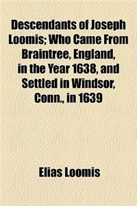 Descendants of Joseph Loomis; Who Came from Braintree, England, in the Year 1638, and Settled in Windsor, Conn., in 1639