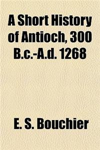 A Short History of Antioch, 300 B.C.-A.D. 1268