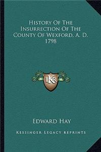 History Of The Insurrection Of The County Of Wexford, A. D. 1798