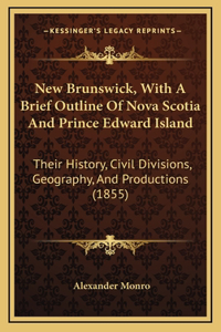 New Brunswick, With A Brief Outline Of Nova Scotia And Prince Edward Island