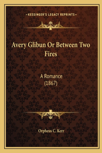 Avery Glibun Or Between Two Fires: A Romance (1867)