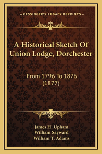 A Historical Sketch Of Union Lodge, Dorchester