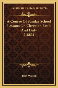A Course Of Sunday School Lessons On Christian Faith And Duty (1883)