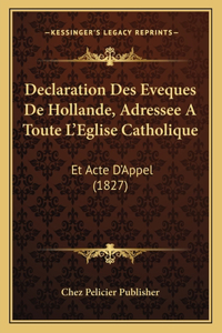 Declaration Des Eveques de Hollande, Adressee a Toute L'Eglise Catholique: Et Acte D'Appel (1827)