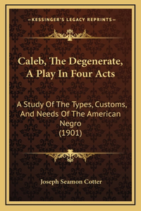 Caleb, The Degenerate, A Play In Four Acts
