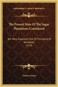 The Present State Of The Sugar Plantations Considered