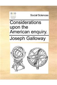 Considerations Upon the American Enquiry.