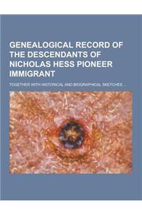 Genealogical Record of the Descendants of Nicholas Hess Pioneer Immigrant; Together with Historical and Biographical Sketches ...