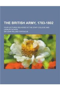 The British Army, 1783-1802; Four Lectures Delivered at the Staff College and Cavalry School