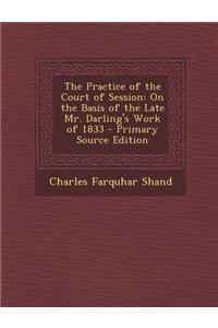 The Practice of the Court of Session: On the Basis of the Late Mr. Darling's Work of 1833 - Primary Source Edition