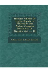 Histoire G N Rale de L' Glise Depuis La PR Dication Des AP Tres Jusqu'au Pontificat de Gr Goire XVI ..., 10