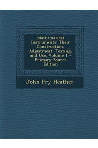Mathematical Instruments: Their Construction, Adjustment, Testing, and Use, Volume 1
