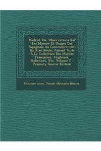 Madrid: Ou, Observations Sur Les Moeurs Et Usages Des Espagnols Au Commencement Du Xixe Siecle, Faisant Suite a la Collection Des Moeurs Francaises, Anglaises, Italiennes, Etc, Volume 2