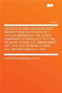 Increase of Rent and Mortgage Interest (War Restictions) Act, 1915, as Amended by the Courts (Emergency Powers) Act, 1917, the Increase of Rent, Etc. (Amendment) Act, 1918, and Increase of Rent, Etc. (Restrictions) Act, 1919