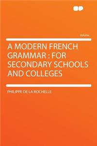 A Modern French Grammar: For Secondary Schools and Colleges