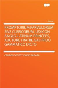 Promptorium Parvulorum Sive Clericorum, Lexicon Anglo-Latinum Princeps, Auctore Fratre Galfrido Gammatico Dicto